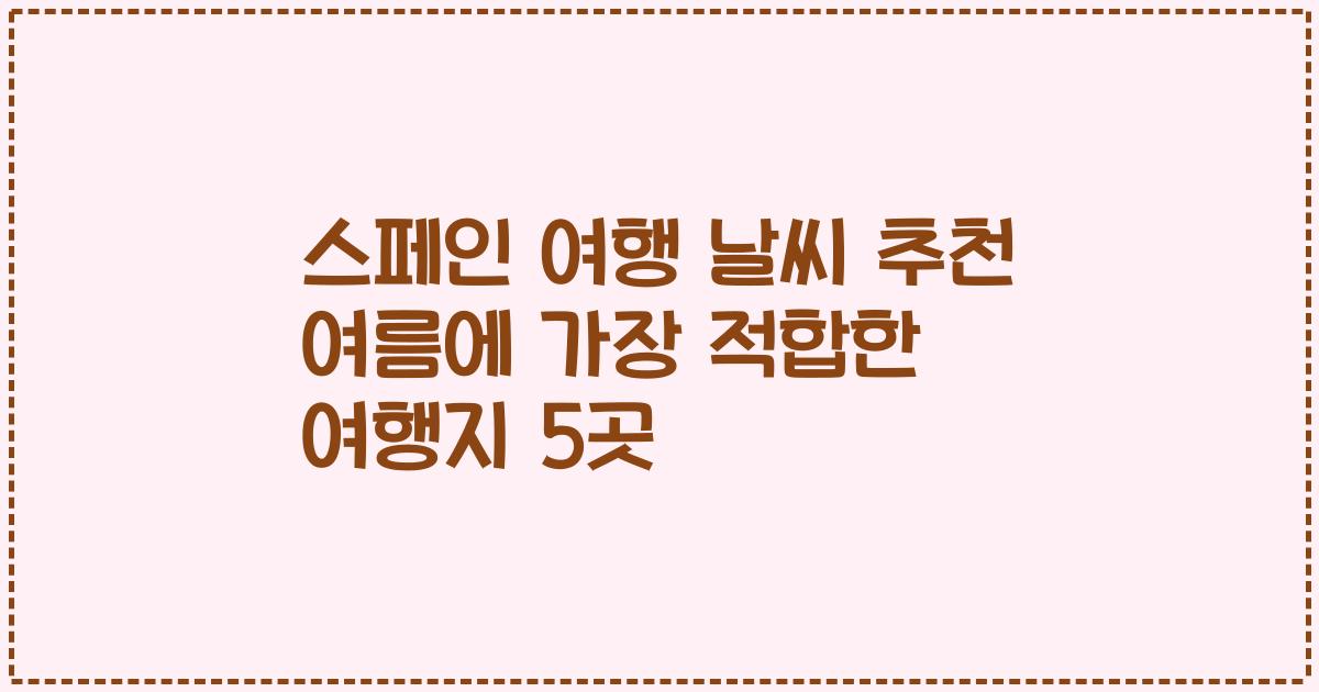 스페인 여행 날씨 추천 여름에 가장 적합한 여행지 5곳