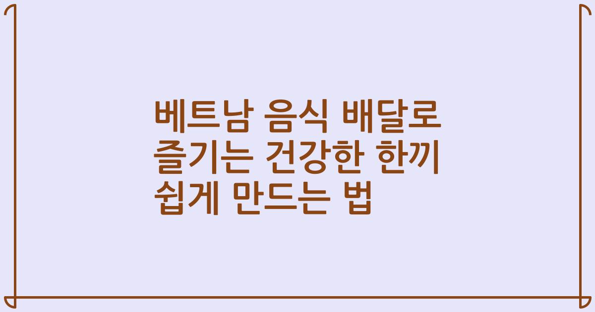 베트남 음식 배달로 즐기는 건강한 한끼 쉽게 만드는 법