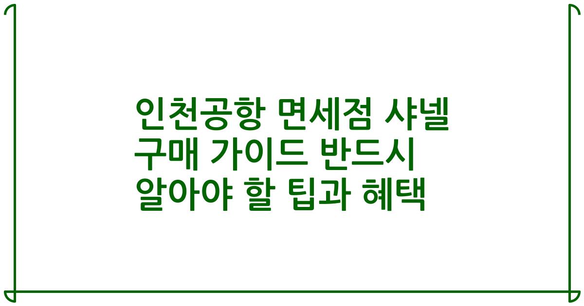 인천공항 면세점 샤넬 구매 가이드 반드시 알아야 할 팁과 혜택