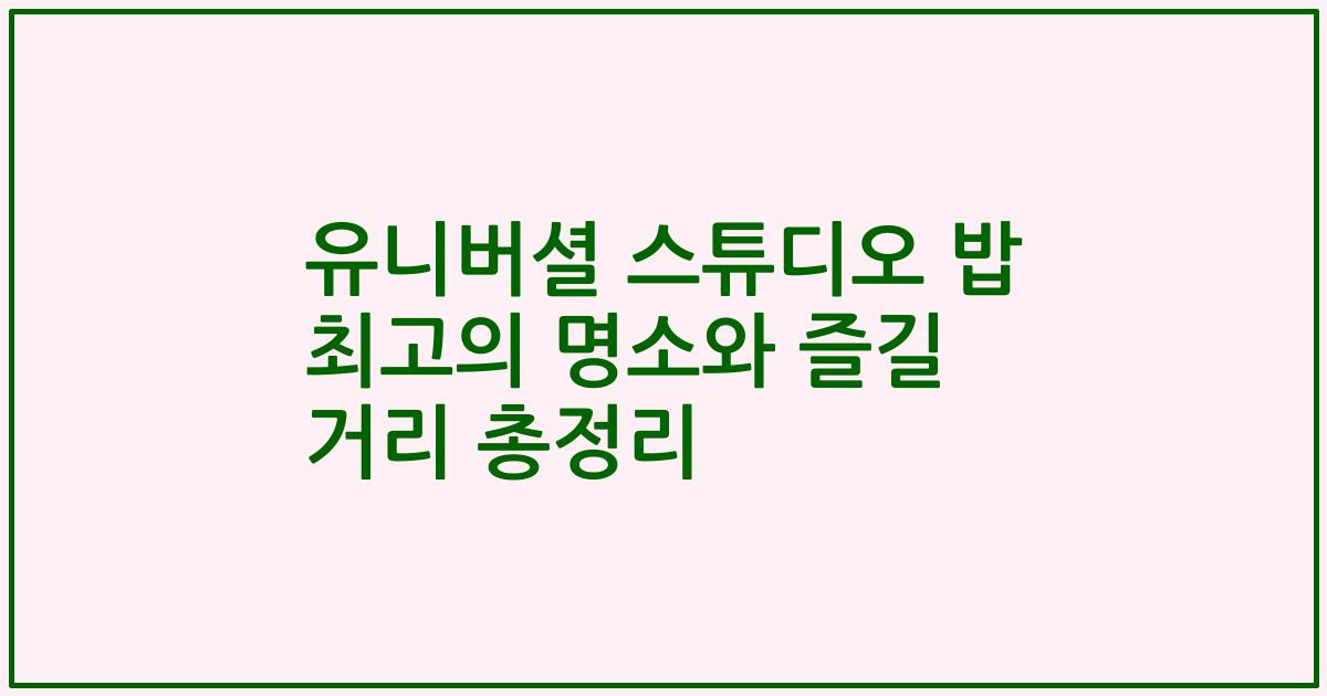 유니버셜 스튜디오 밥 최고의 명소와 즐길 거리 총정리