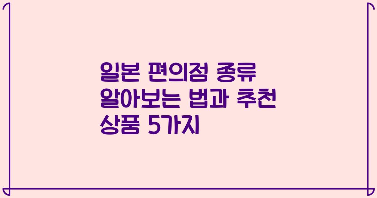 일본 편의점 종류 알아보는 법과 추천 상품 5가지