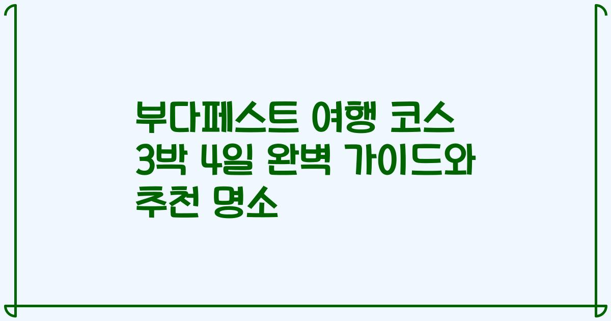 부다페스트 여행 코스 3박 4일 완벽 가이드와 추천 명소
