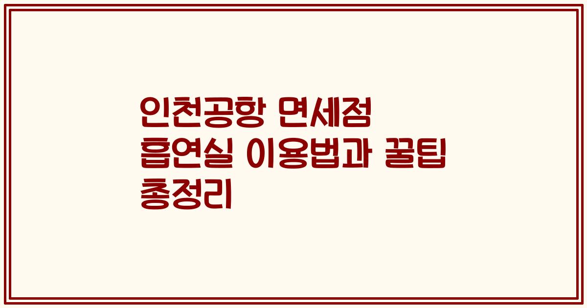 인천공항 면세점 흡연실 이용법과 꿀팁 총정리