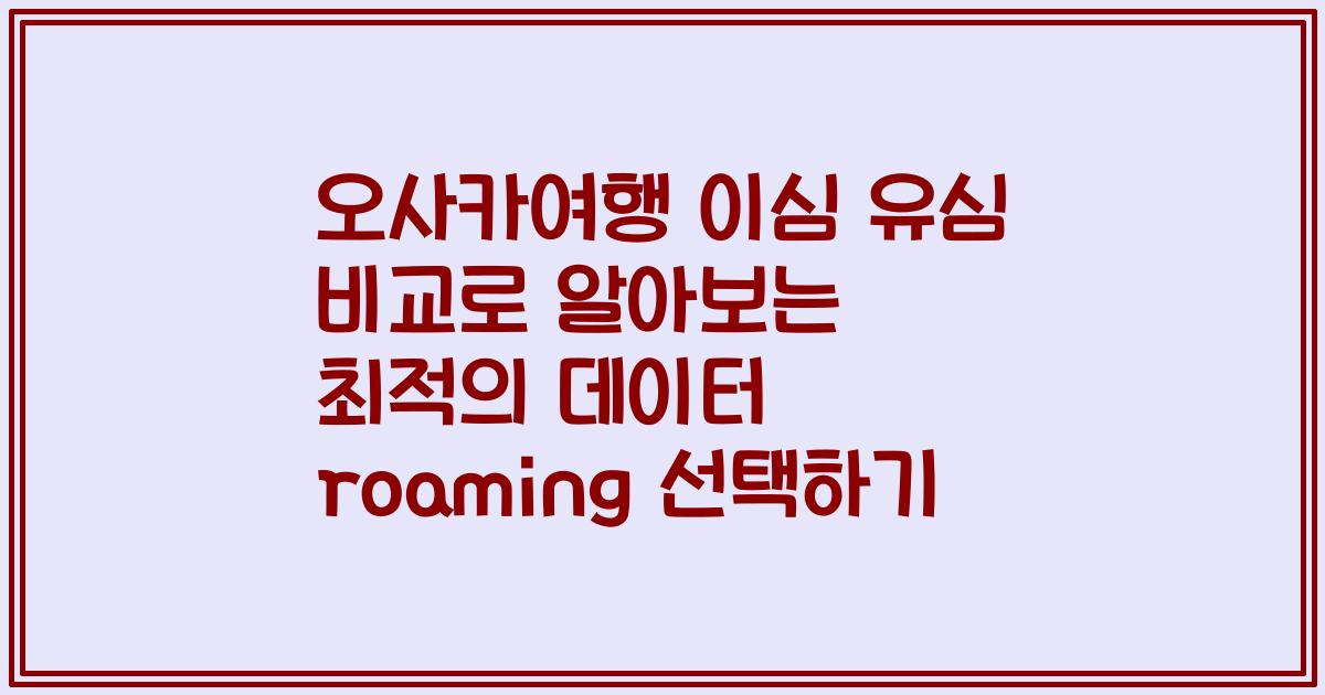 오사카여행 이심 유심 비교로 알아보는 최적의 데이터 roaming 선택하기