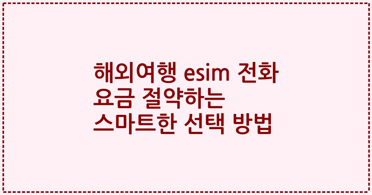 해외여행 esim 전화 요금 절약하는 스마트한 선택 방법