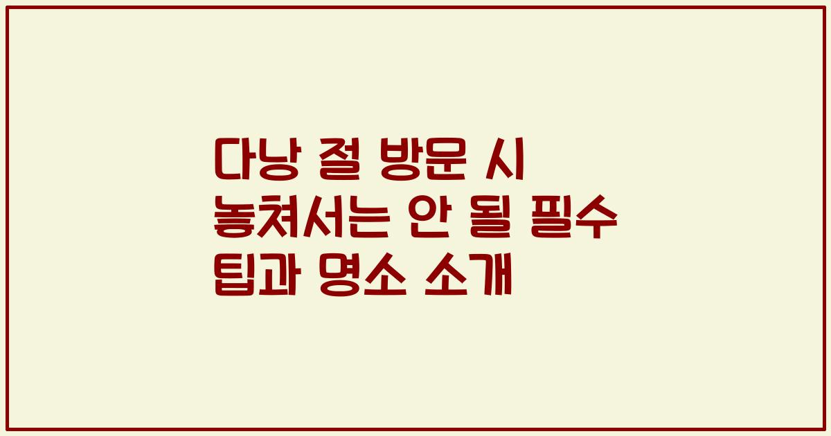 다낭 절 방문 시 놓쳐서는 안 될 필수 팁과 명소 소개